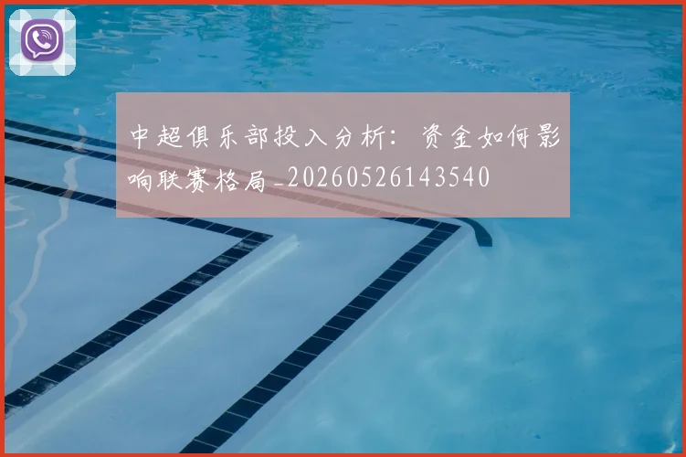 中超俱乐部投入分析:资金如何影响联赛格局_20260526143540