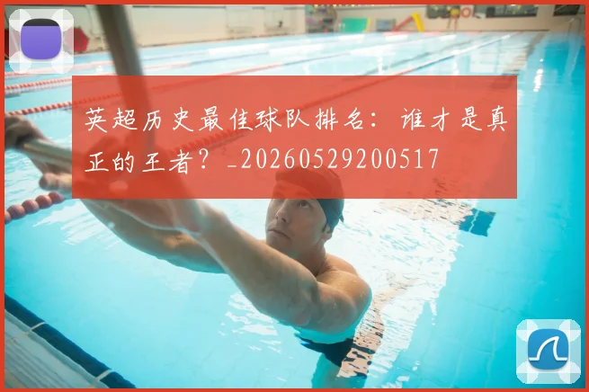 英超历史最佳球队排名:谁才是真正的王者?_20260529200517