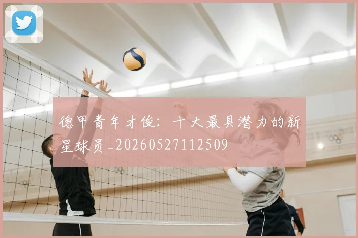 德甲青年才俊:十大最具潜力的新星球员_20260527112509