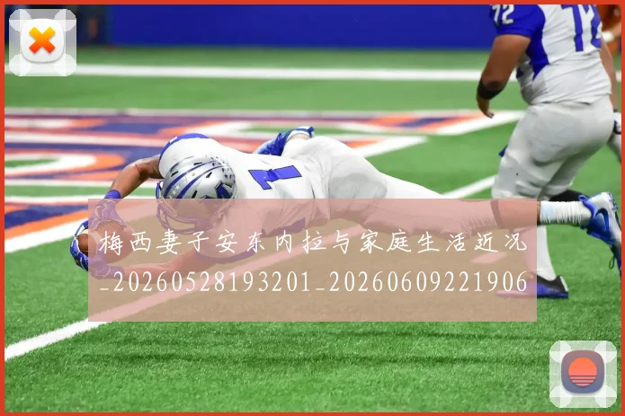 梅西妻子安东内拉与家庭生活近况_20260528193201_20260609221906
