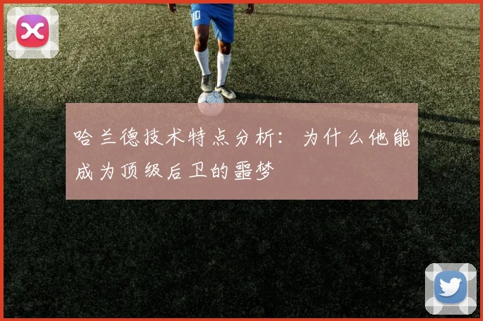 哈兰德技术特点分析:为什么他能成为顶级后卫的噩梦