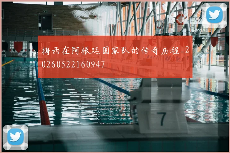 梅西在阿根廷国家队的传奇历程_20260522160947