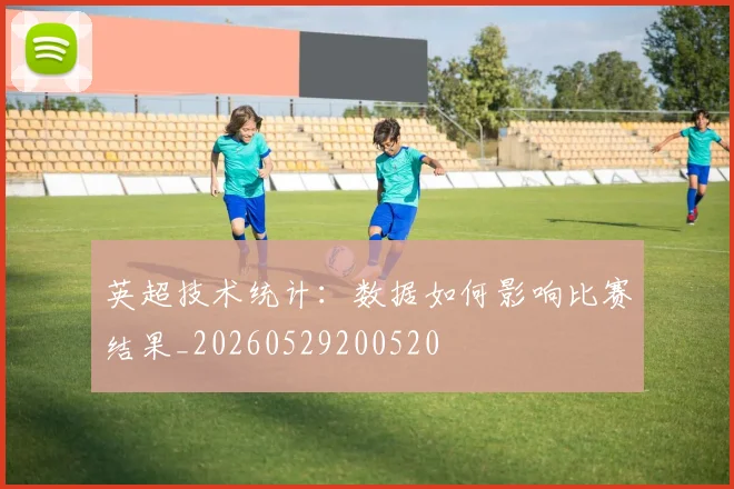 英超技术统计:数据如何影响比赛结果_20260529200520