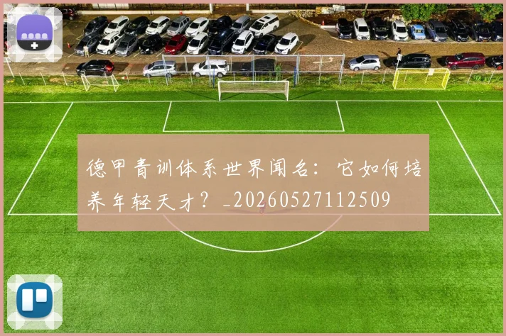德甲青训体系世界闻名：它如何培养年轻天才？_20260527112509